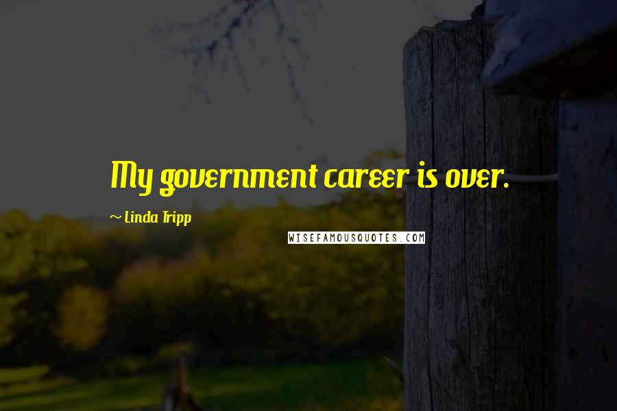Linda Tripp Quotes: My government career is over.