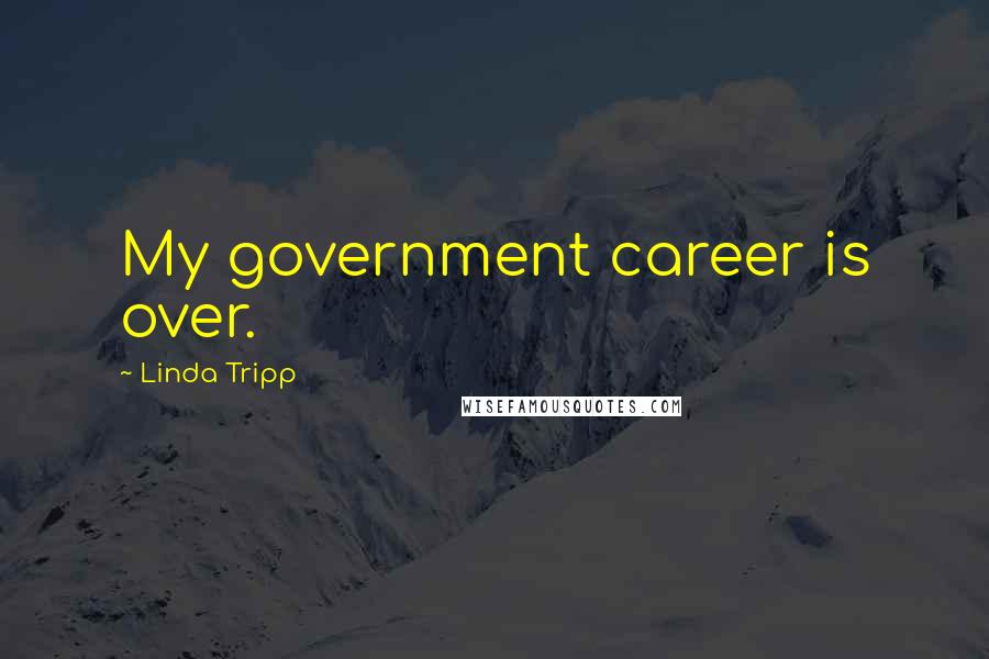 Linda Tripp Quotes: My government career is over.