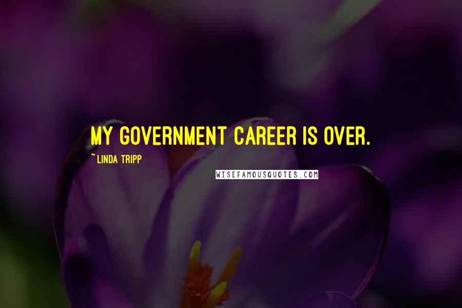 Linda Tripp Quotes: My government career is over.