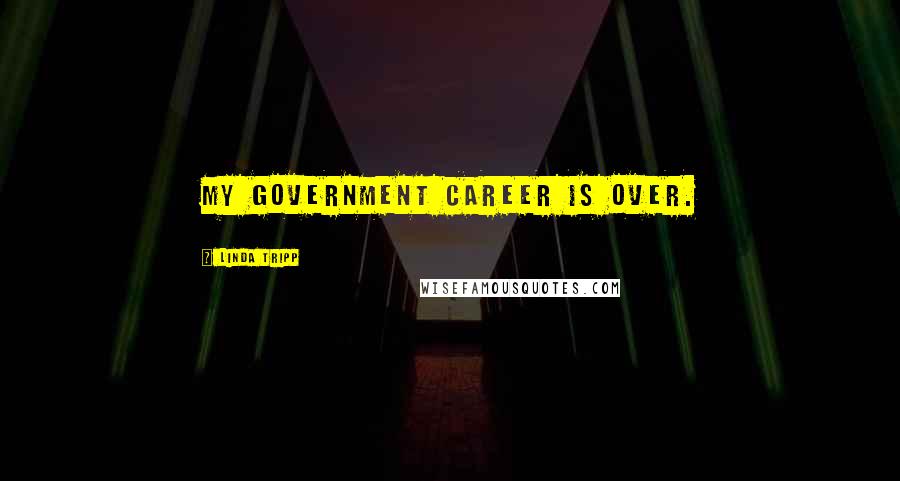 Linda Tripp Quotes: My government career is over.