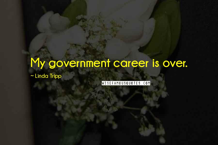 Linda Tripp Quotes: My government career is over.