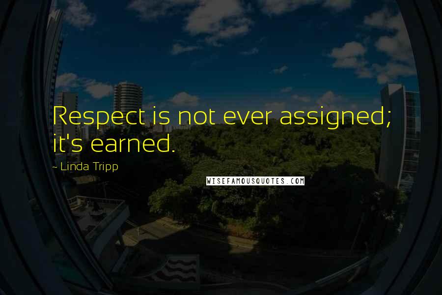 Linda Tripp Quotes: Respect is not ever assigned; it's earned.