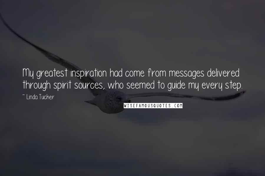 Linda Tucker Quotes: My greatest inspiration had come from messages delivered through spirit sources, who seemed to guide my every step.