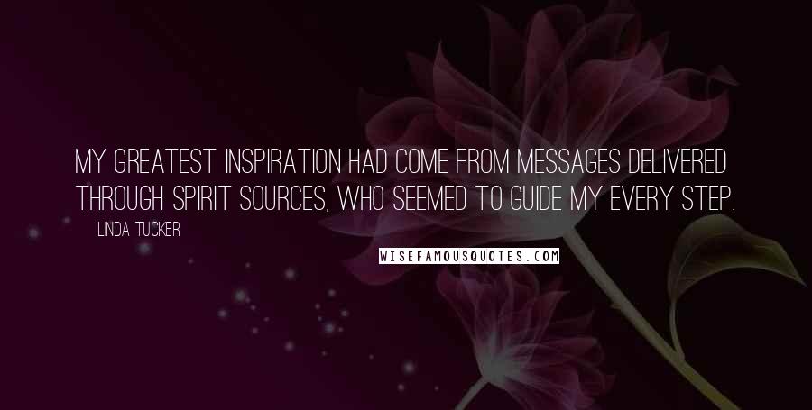 Linda Tucker Quotes: My greatest inspiration had come from messages delivered through spirit sources, who seemed to guide my every step.