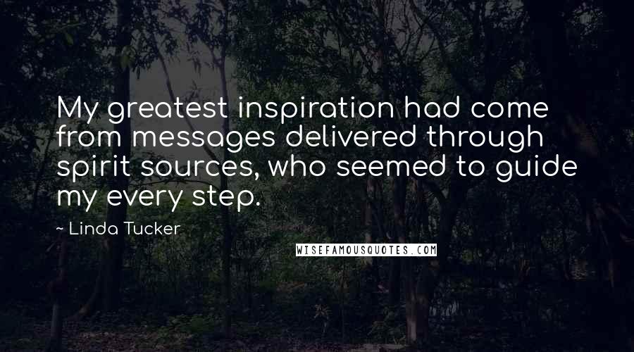 Linda Tucker Quotes: My greatest inspiration had come from messages delivered through spirit sources, who seemed to guide my every step.