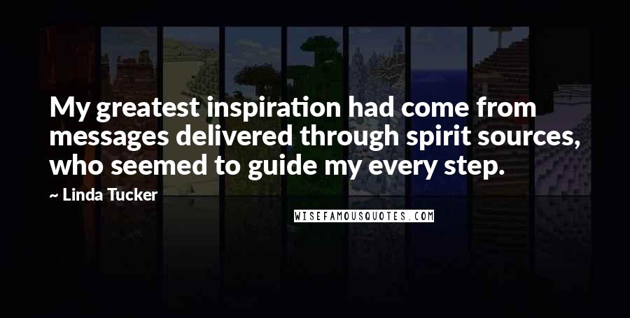 Linda Tucker Quotes: My greatest inspiration had come from messages delivered through spirit sources, who seemed to guide my every step.