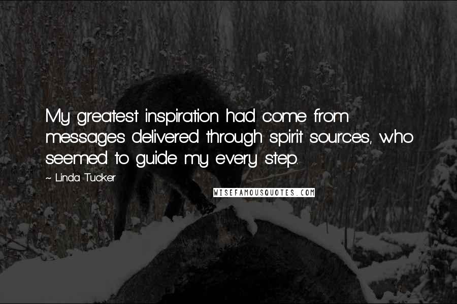 Linda Tucker Quotes: My greatest inspiration had come from messages delivered through spirit sources, who seemed to guide my every step.