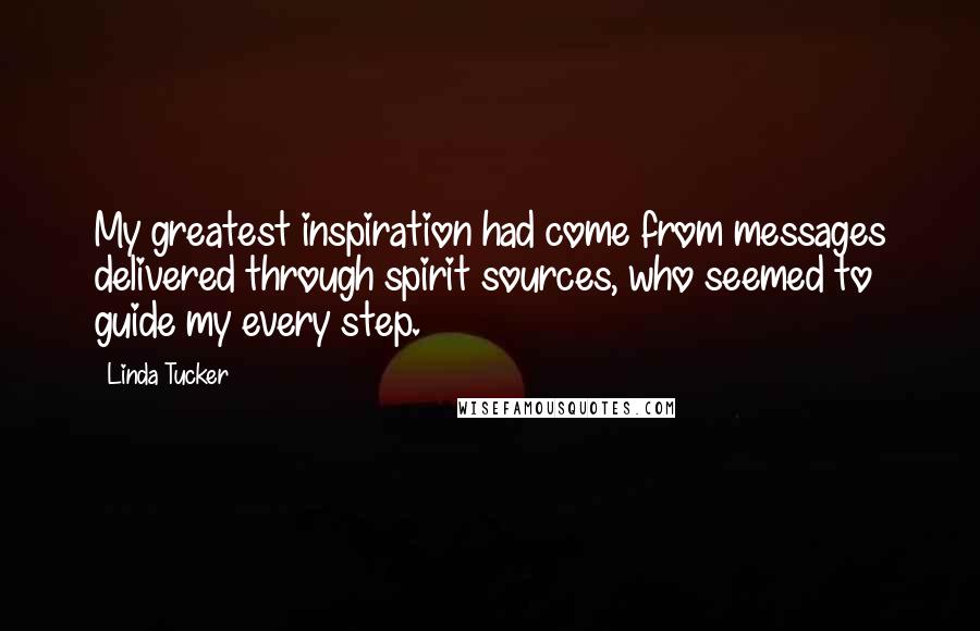 Linda Tucker Quotes: My greatest inspiration had come from messages delivered through spirit sources, who seemed to guide my every step.