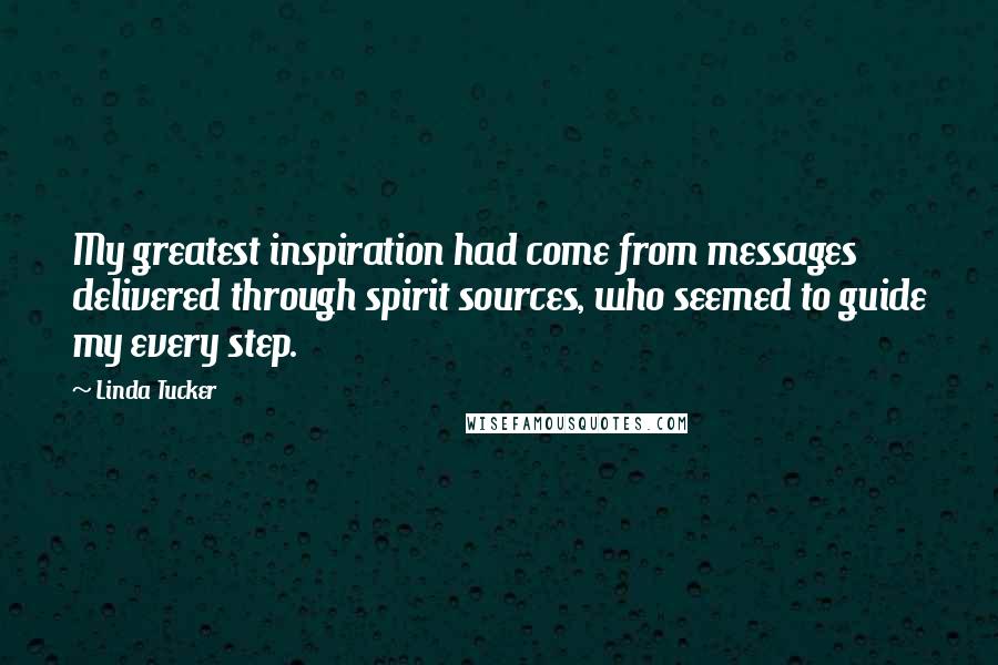 Linda Tucker Quotes: My greatest inspiration had come from messages delivered through spirit sources, who seemed to guide my every step.