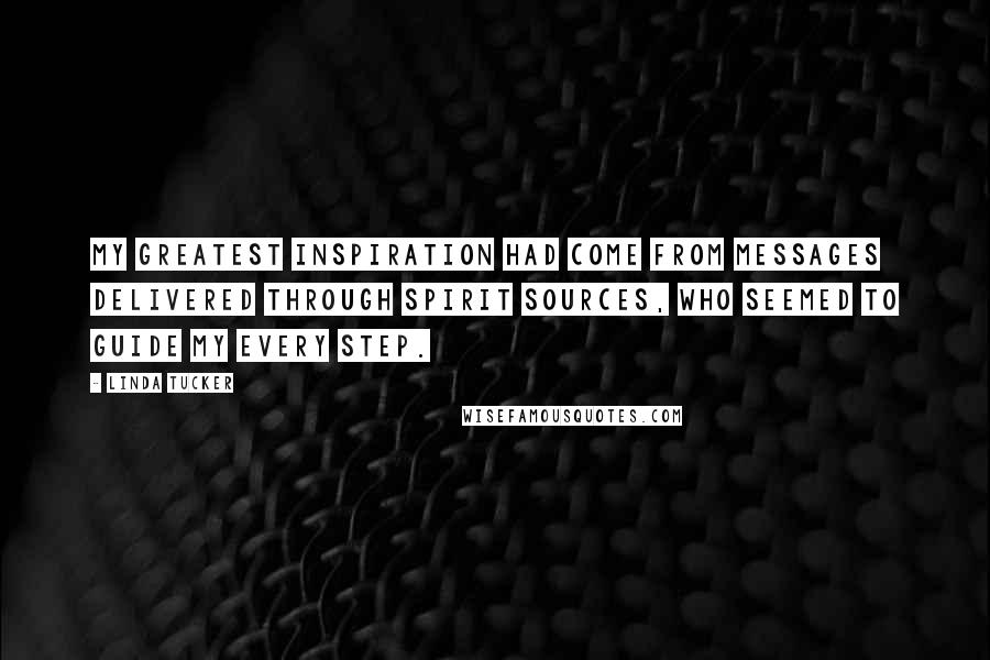 Linda Tucker Quotes: My greatest inspiration had come from messages delivered through spirit sources, who seemed to guide my every step.