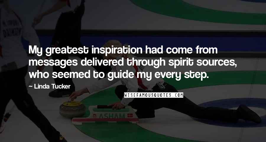 Linda Tucker Quotes: My greatest inspiration had come from messages delivered through spirit sources, who seemed to guide my every step.