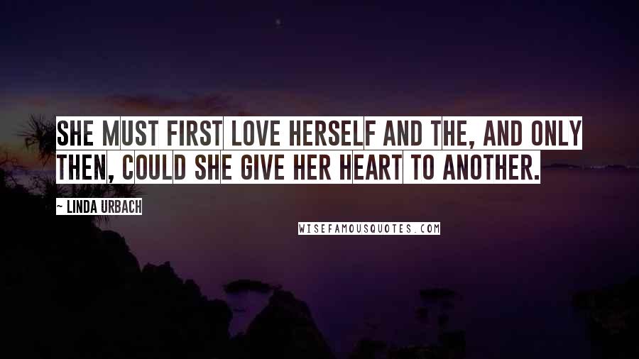 Linda Urbach Quotes: She must first love herself and the, and only then, could she give her heart to another.