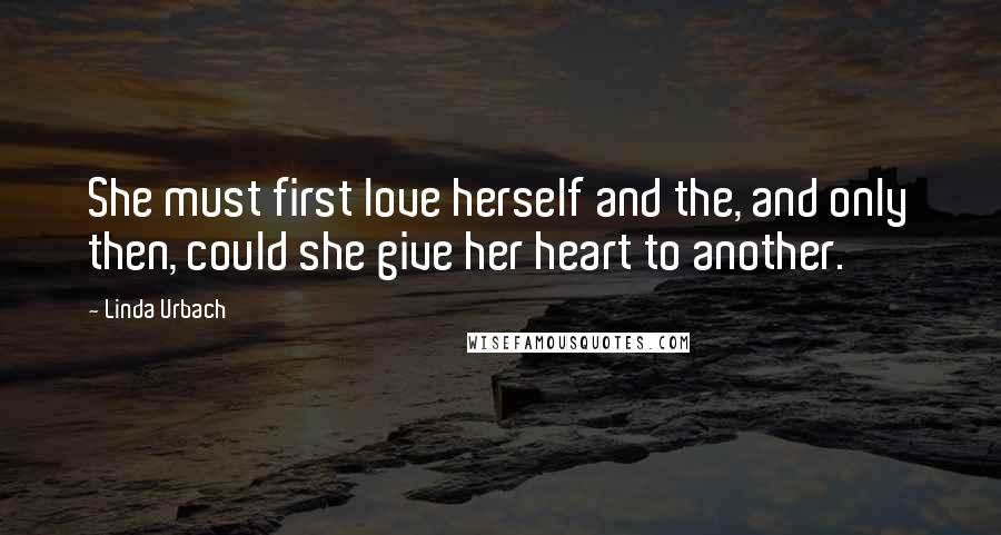 Linda Urbach Quotes: She must first love herself and the, and only then, could she give her heart to another.