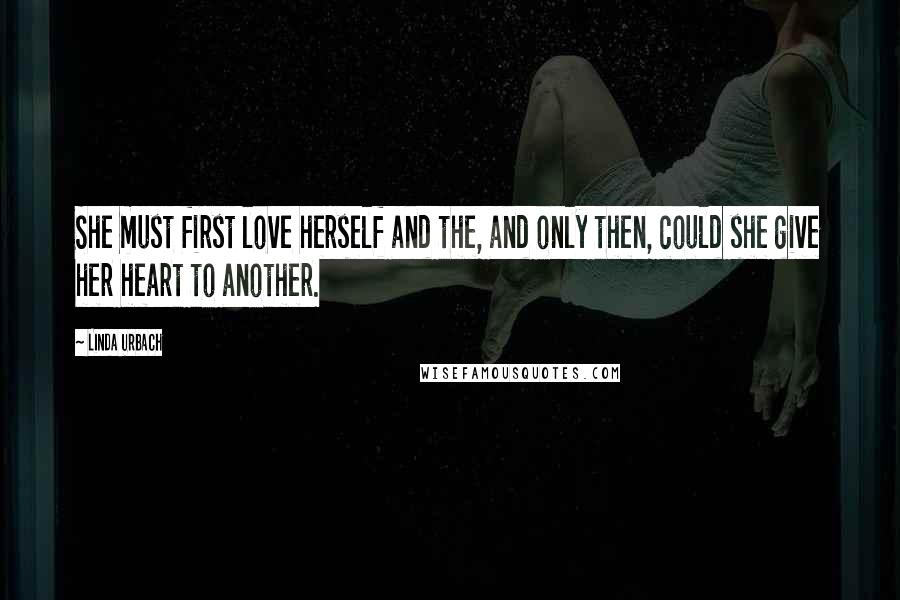 Linda Urbach Quotes: She must first love herself and the, and only then, could she give her heart to another.