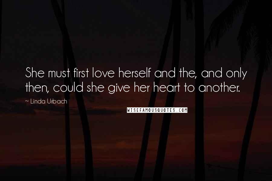 Linda Urbach Quotes: She must first love herself and the, and only then, could she give her heart to another.