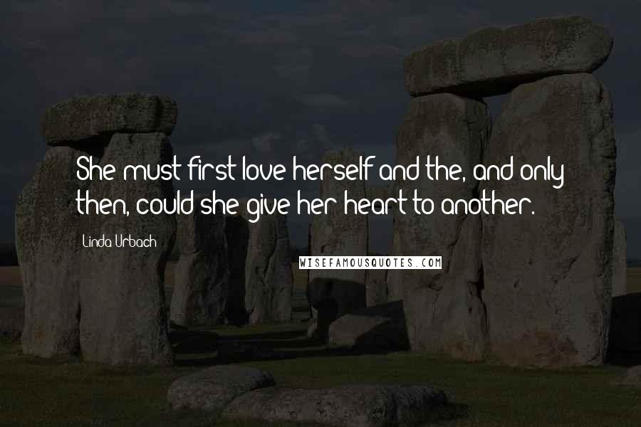 Linda Urbach Quotes: She must first love herself and the, and only then, could she give her heart to another.