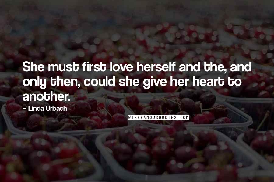 Linda Urbach Quotes: She must first love herself and the, and only then, could she give her heart to another.