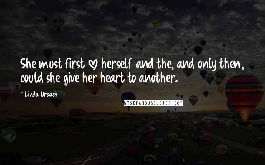 Linda Urbach Quotes: She must first love herself and the, and only then, could she give her heart to another.