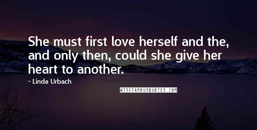 Linda Urbach Quotes: She must first love herself and the, and only then, could she give her heart to another.