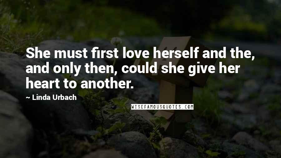 Linda Urbach Quotes: She must first love herself and the, and only then, could she give her heart to another.