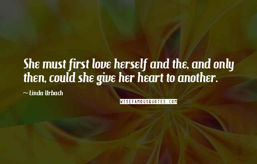 Linda Urbach Quotes: She must first love herself and the, and only then, could she give her heart to another.