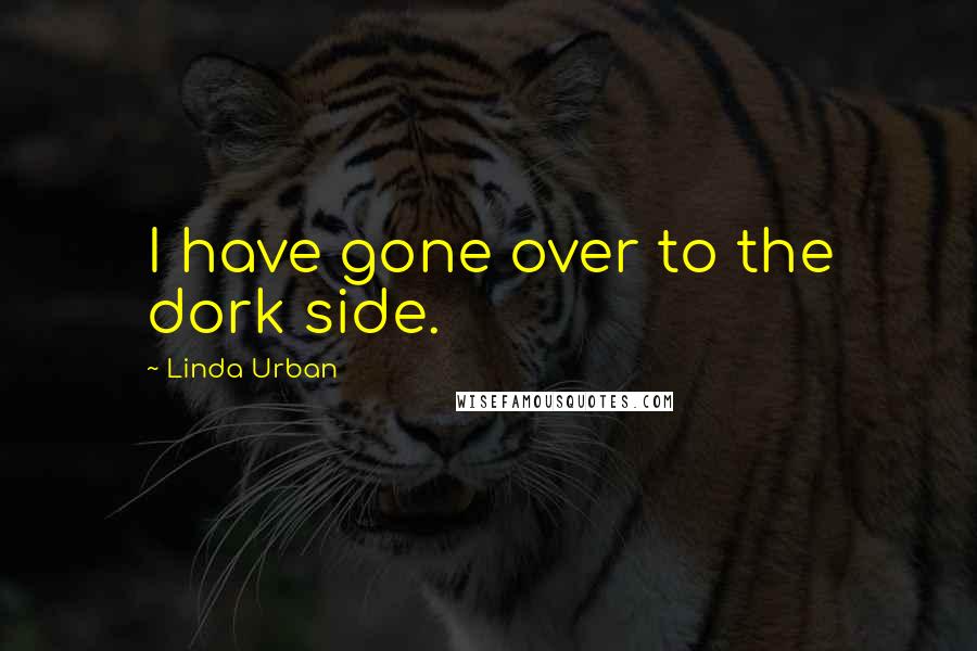 Linda Urban Quotes: I have gone over to the dork side.