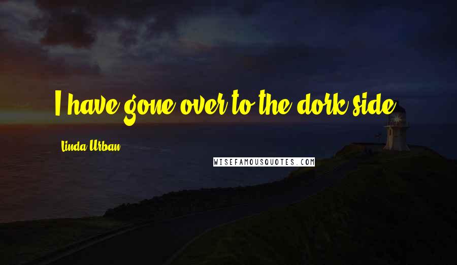 Linda Urban Quotes: I have gone over to the dork side.