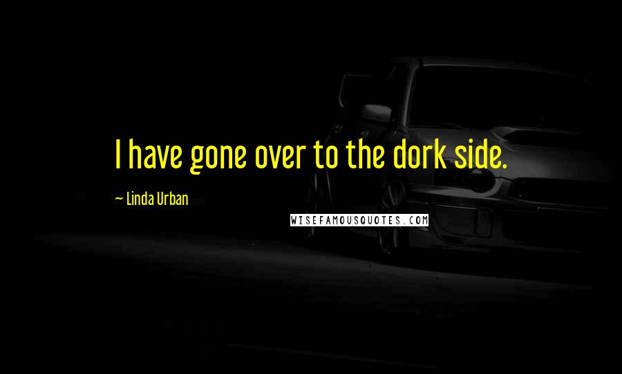 Linda Urban Quotes: I have gone over to the dork side.