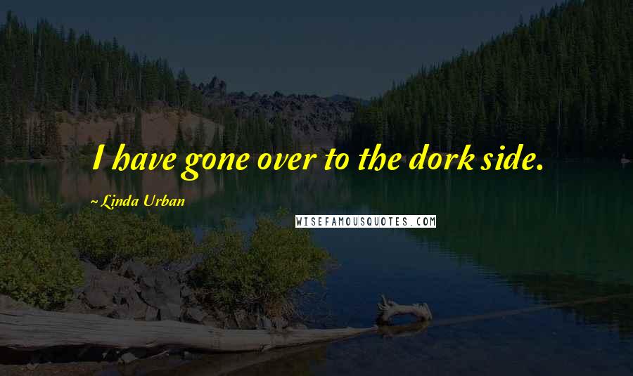 Linda Urban Quotes: I have gone over to the dork side.