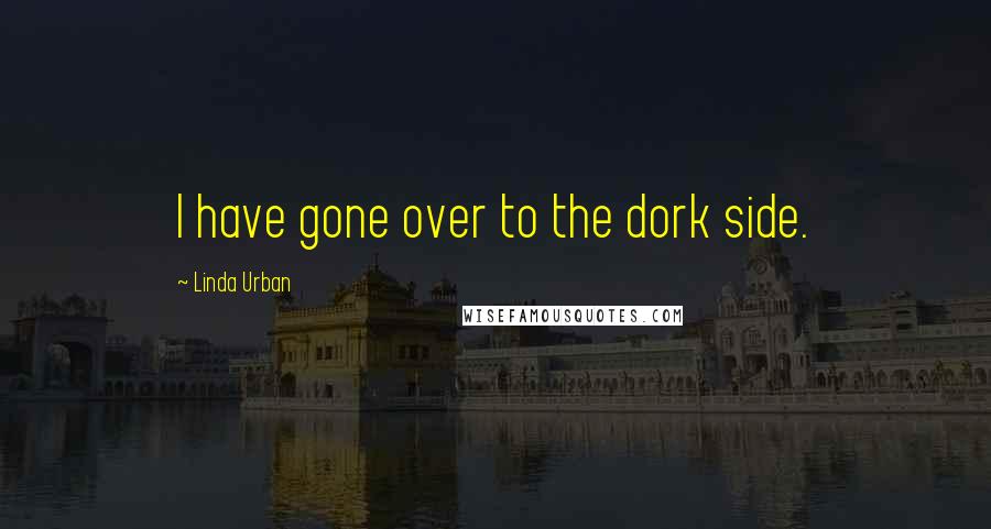 Linda Urban Quotes: I have gone over to the dork side.