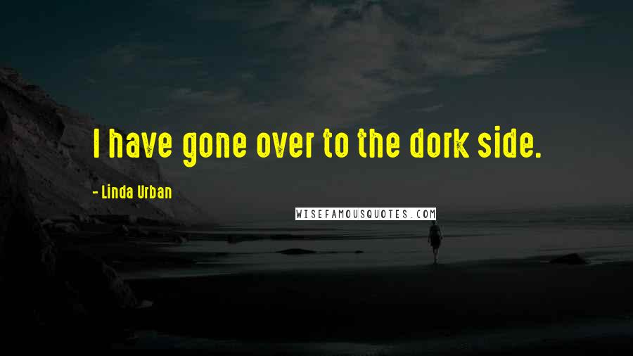 Linda Urban Quotes: I have gone over to the dork side.