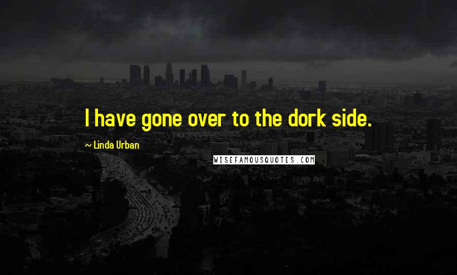 Linda Urban Quotes: I have gone over to the dork side.