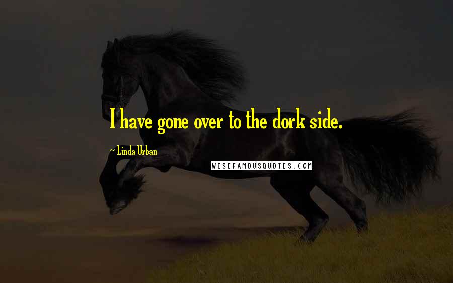 Linda Urban Quotes: I have gone over to the dork side.