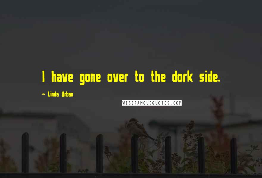 Linda Urban Quotes: I have gone over to the dork side.