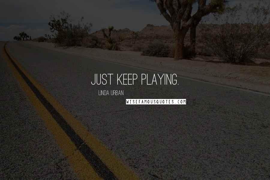 Linda Urban Quotes: Just keep playing.