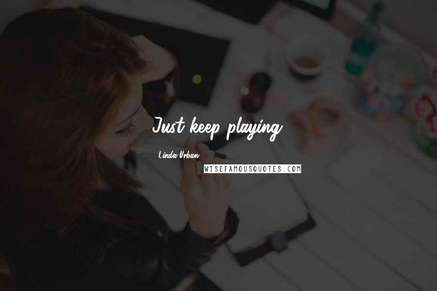 Linda Urban Quotes: Just keep playing.