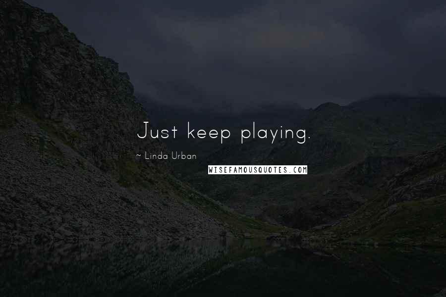 Linda Urban Quotes: Just keep playing.