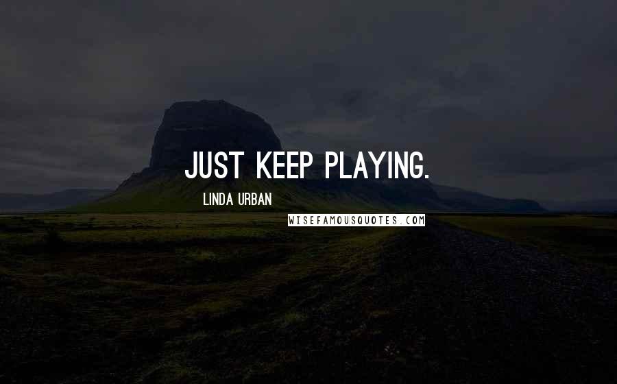 Linda Urban Quotes: Just keep playing.