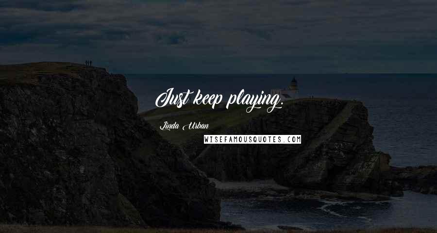 Linda Urban Quotes: Just keep playing.