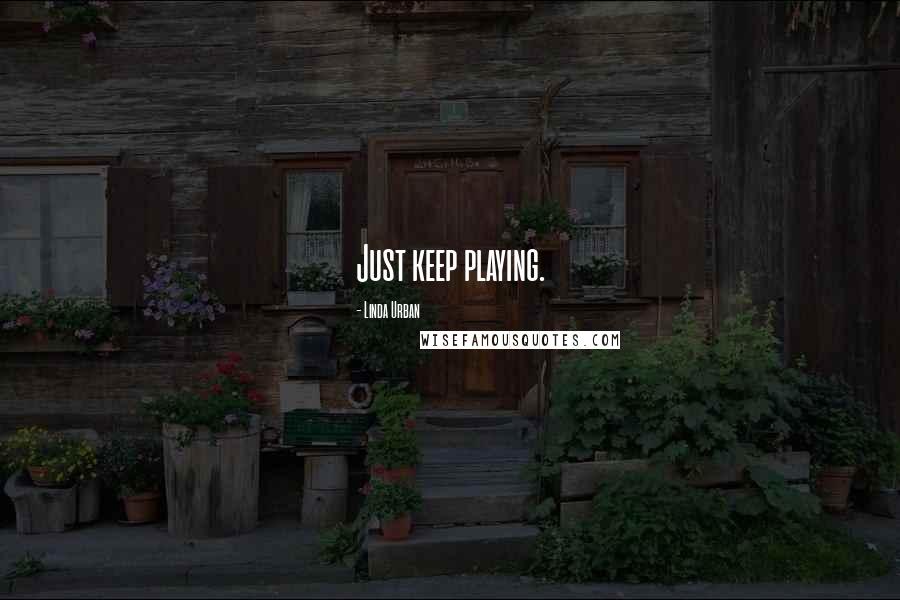 Linda Urban Quotes: Just keep playing.