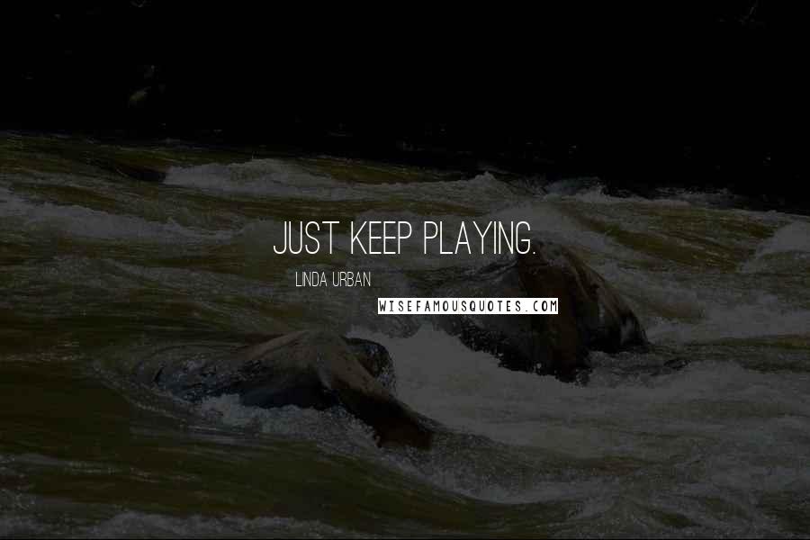 Linda Urban Quotes: Just keep playing.