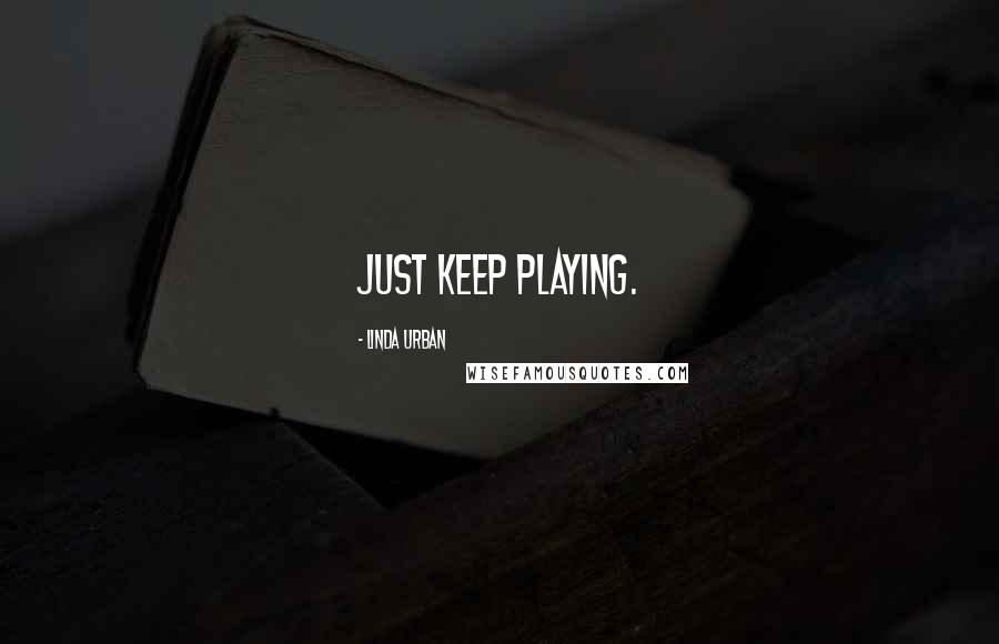 Linda Urban Quotes: Just keep playing.