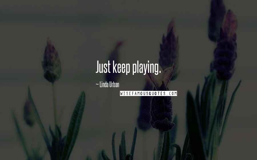 Linda Urban Quotes: Just keep playing.