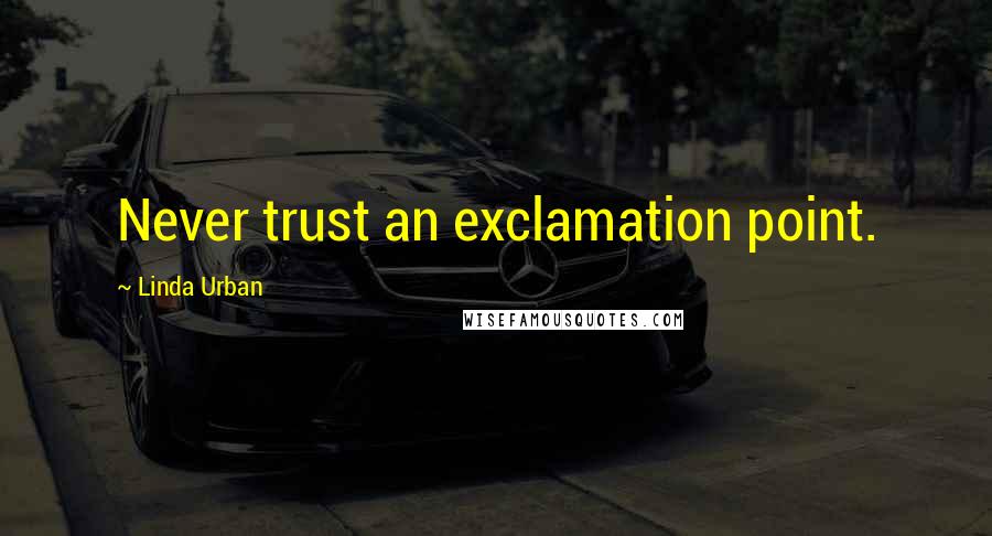 Linda Urban Quotes: Never trust an exclamation point.