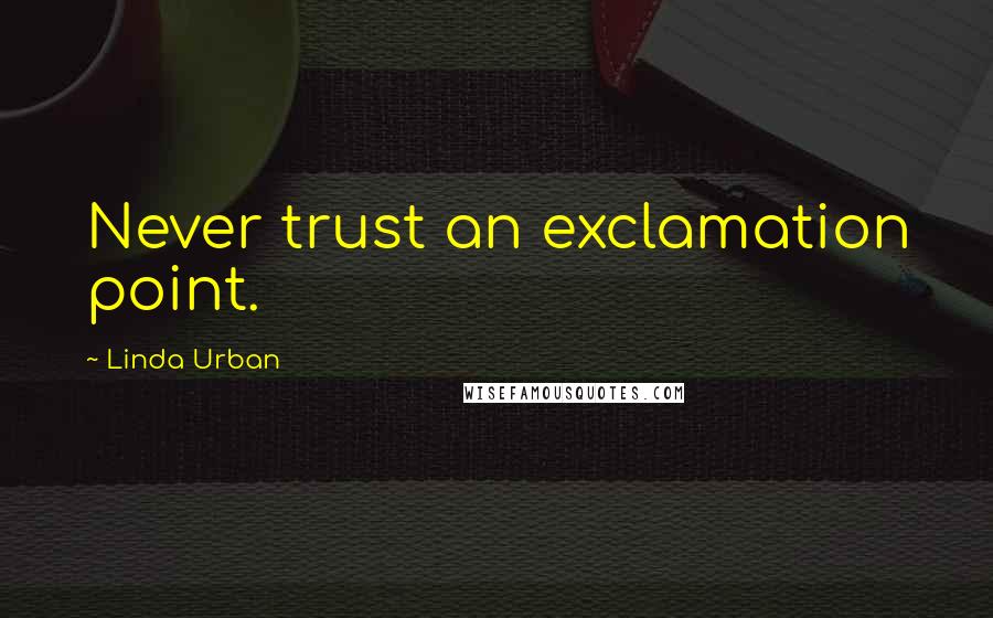 Linda Urban Quotes: Never trust an exclamation point.