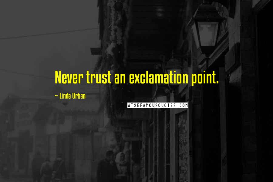 Linda Urban Quotes: Never trust an exclamation point.