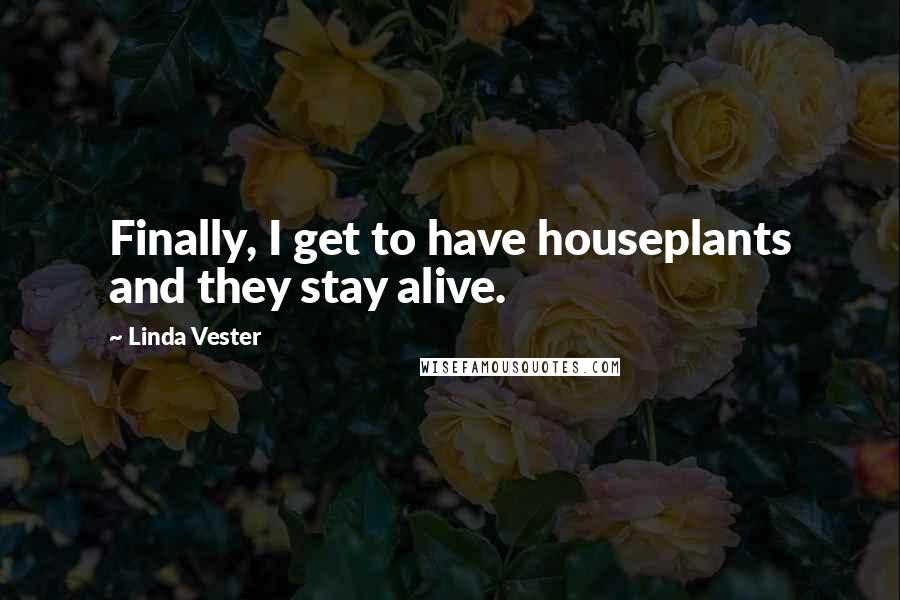 Linda Vester Quotes: Finally, I get to have houseplants and they stay alive.