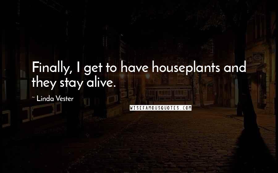 Linda Vester Quotes: Finally, I get to have houseplants and they stay alive.