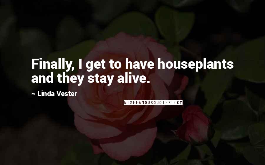 Linda Vester Quotes: Finally, I get to have houseplants and they stay alive.