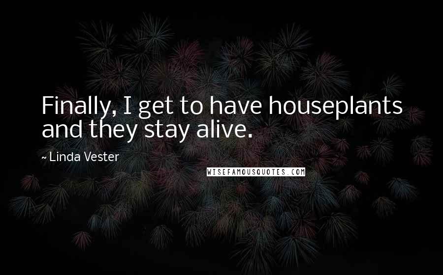 Linda Vester Quotes: Finally, I get to have houseplants and they stay alive.